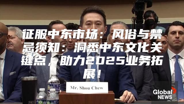 征服中东市场：风俗与禁忌须知：洞悉中东文化关键点，助力2025业务拓展！