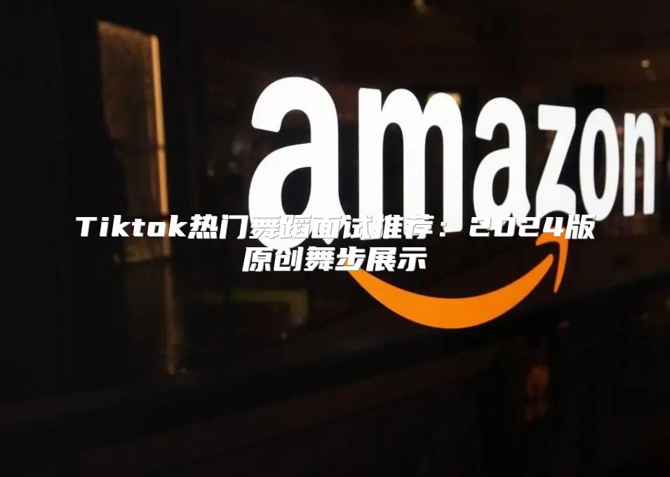 Tiktok热门舞蹈面试推荐：2025版原创舞步展示