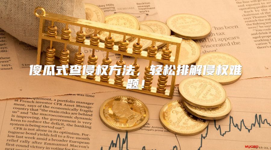 傻瓜式查侵权方法，轻松排解侵权难题！