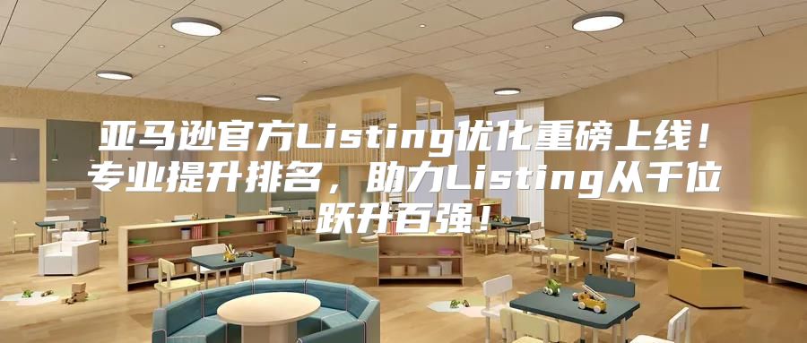 亚马逊官方Listing优化重磅上线！专业提升排名，助力Listing从千位跃升百强！