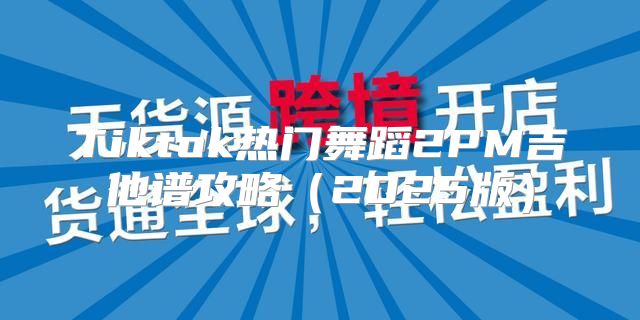 Tiktok热门舞蹈2PM吉他谱攻略2025版