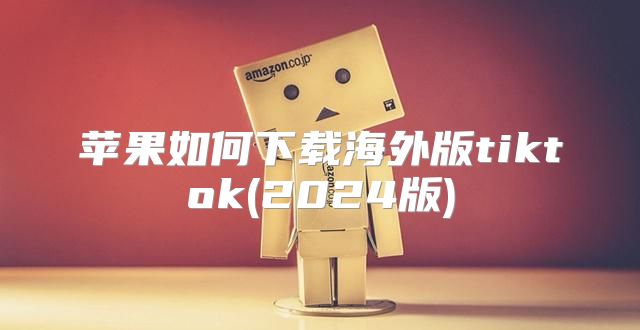 苹果如何下载海外版tiktok(2025版)