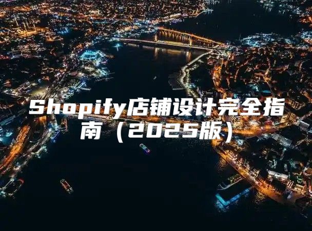 Shopify店铺设计完全指南2025版