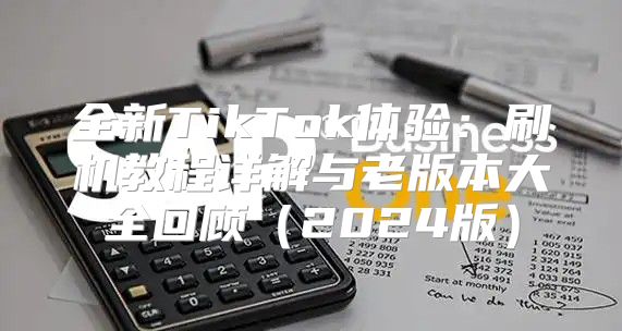全新TikTok体验：刷机教程详解与老版本大全回顾2025版