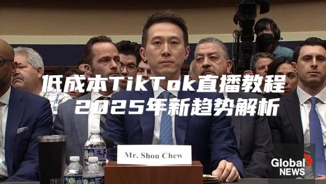 低成本TikTok直播教程：2025年新趋势解析