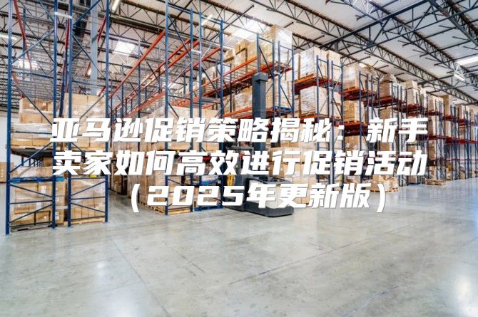 亚马逊促销策略揭秘：新手卖家如何高效进行促销活动2025年更新版