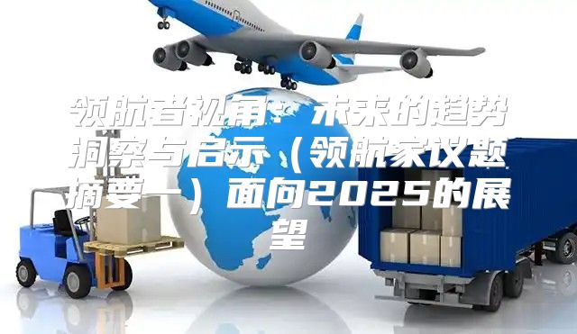领航者视角：未来的趋势洞察与启示领航家议题摘要一面向2025的展望
