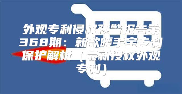 外观专利侵权预警报告第368期：新款暖手宝专利保护解析最新授权外观专利