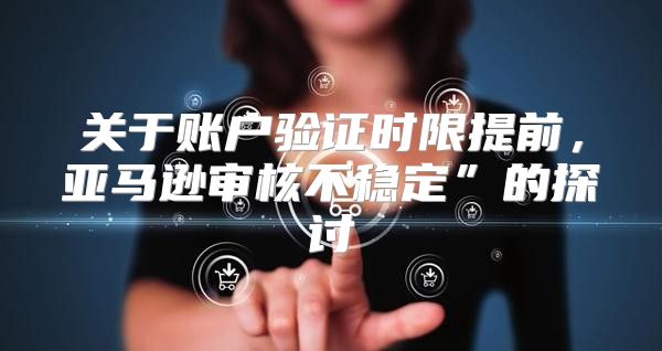关于账户验证时限提前，亚马逊审核不稳定”的探讨