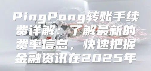 PingPong转账手续费详解：了解最新的费率信息，快速把握金融资讯在2025年