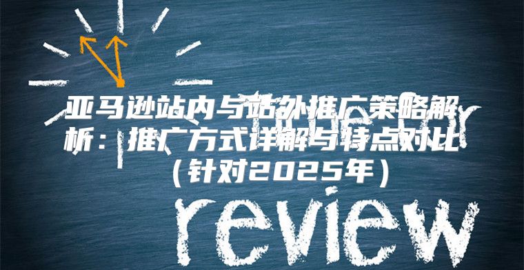亚马逊站内与站外推广策略解析：推广方式详解与特点对比针对2025年