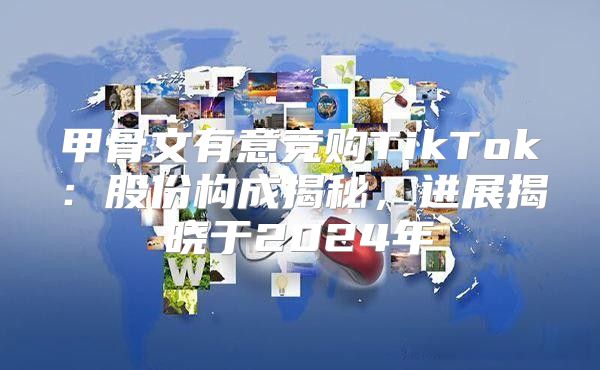 甲骨文有意竞购TikTok：股份构成揭秘，进展揭晓于2025年