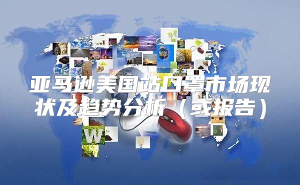 亚马逊美国站口罩市场现状及趋势分析或报告