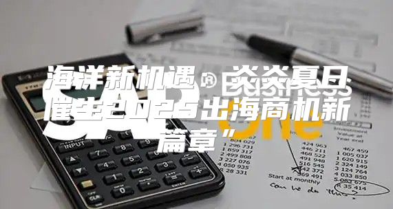 海洋新机遇：炎炎夏日催生2025出海商机新篇章”