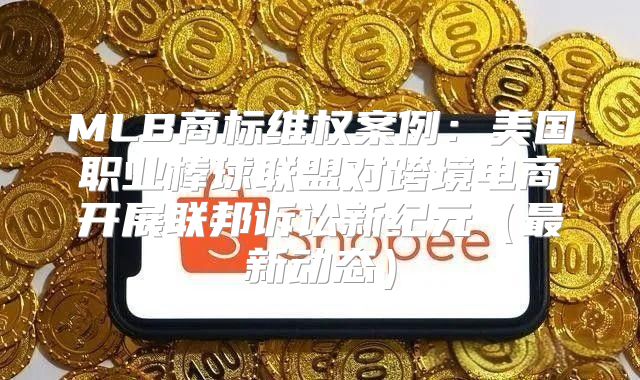MLB商标维权案例：美国职业棒球联盟对跨境电商开展联邦诉讼新纪元最新动态