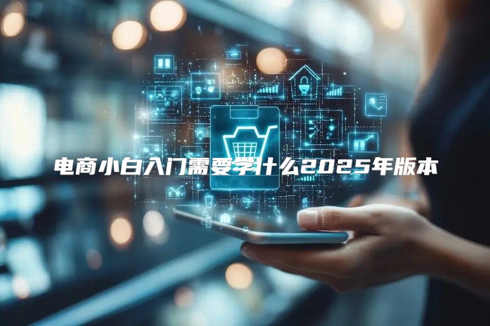 电商小白入门需要学什么2025年版本