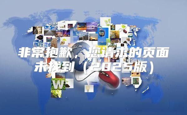 非常抱歉，您请求的页面未找到2025版