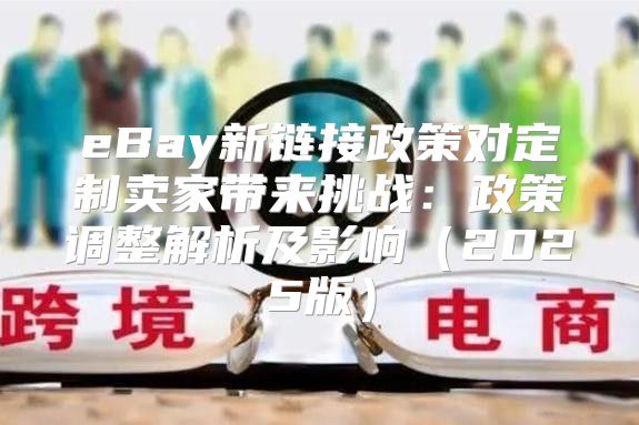 eBay新链接政策对定制卖家带来挑战：政策调整解析及影响2025版
