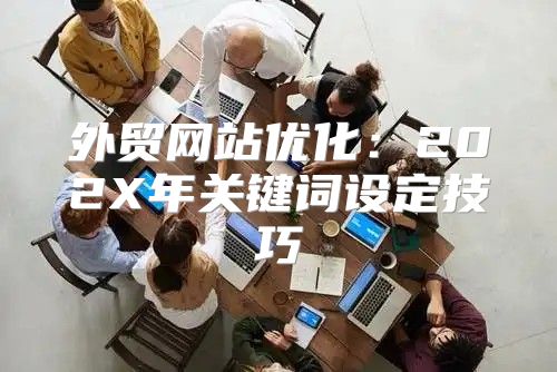 外贸网站优化：202X年关键词设定技巧