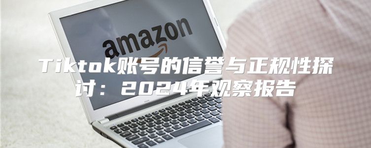 Tiktok账号的信誉与正规性探讨：2025年观察报告
