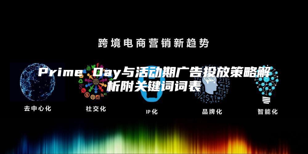 Prime Day与活动期广告投放策略解析附关键词词表