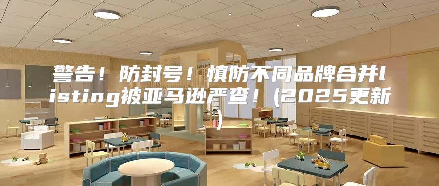 警告！防封号！慎防不同品牌合并listing被亚马逊严查！(2025更新)