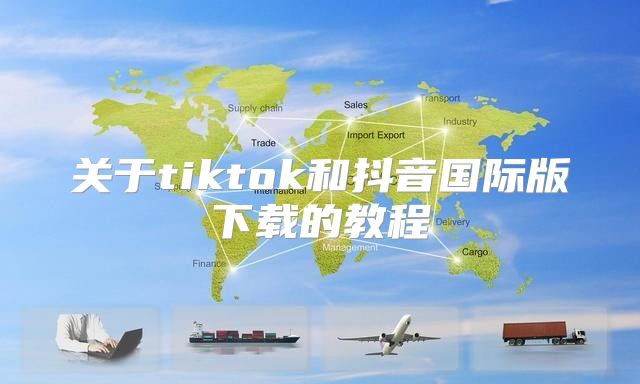 关于tiktok和抖音国际版下载的教程
