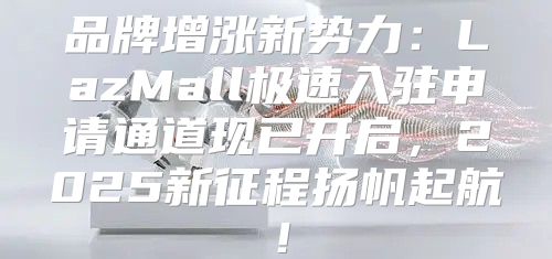 品牌增涨新势力：LazMall极速入驻申请通道现已开启，2025新征程扬帆起航！