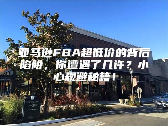 亚马逊FBA超低价的背后陷阱，你遭遇了几许？小心规避秘籍！