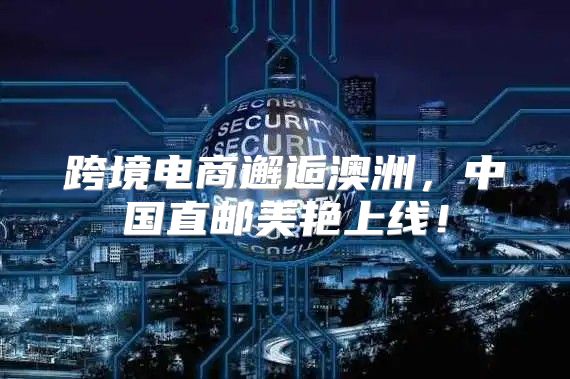 跨境电商邂逅澳洲，中国直邮美艳上线！