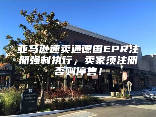 亚马逊速卖通德国EPR注册强制执行，卖家须注册否则停售！