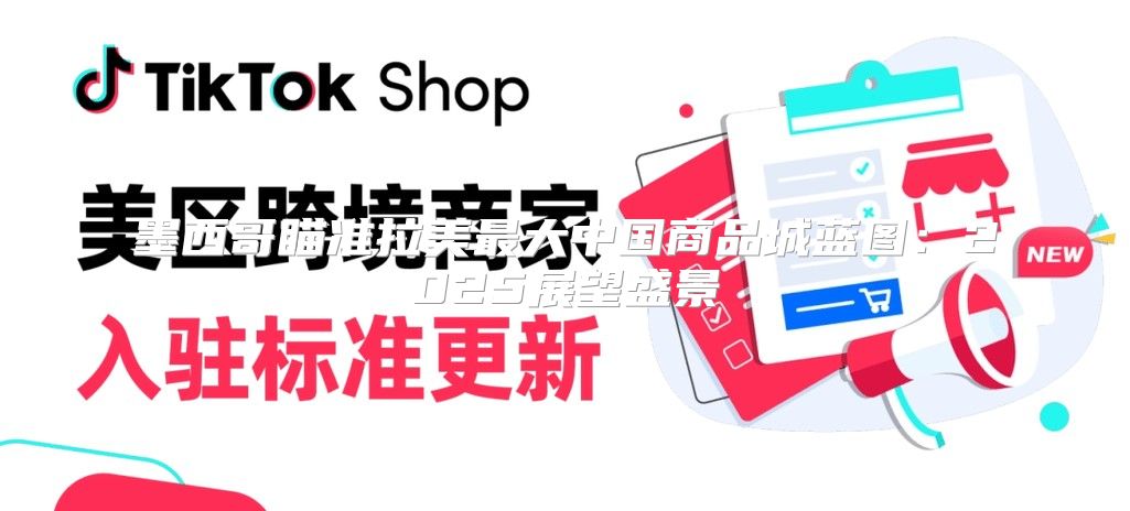 墨西哥瞄准拉美最大中国商品城蓝图：2025展望盛景