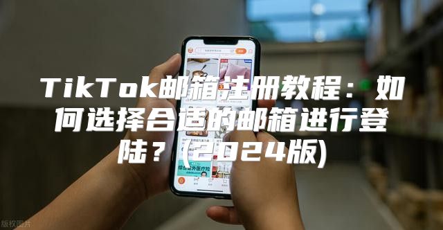 TikTok邮箱注册教程：如何选择合适的邮箱进行登陆？(2025版)