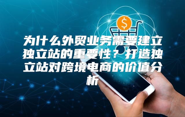 为什么外贸业务需要建立独立站的重要性？打造独立站对跨境电商的价值分析