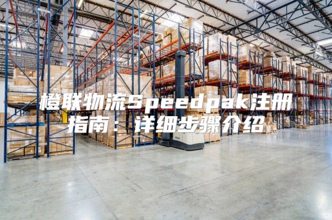 橙联物流Speedpak注册指南：详细步骤介绍