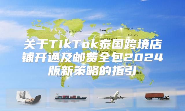 关于TikTok泰国跨境店铺开通及邮费全包2025版新策略的指引