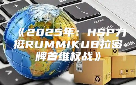 2025年：HSP力挺RUMMIKUB拉密牌首维权战