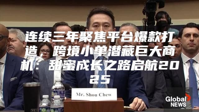 连续三年聚焦平台爆款打造，跨境小单潜藏巨大商机：甜蜜成长之路启航2025