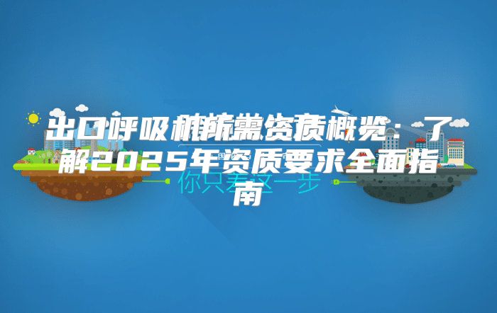 出口呼吸机所需资质概览：了解2025年资质要求全面指南
