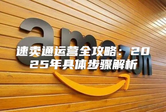 速卖通运营全攻略：2025年具体步骤解析