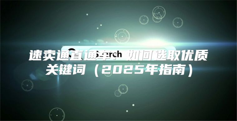 速卖通直通车：如何选取优质关键词2025年指南