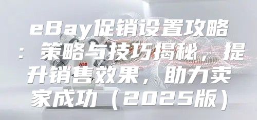 eBay促销设置攻略：策略与技巧揭秘，提升销售效果，助力卖家成功2025版