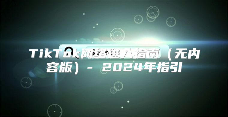 TikTok网络进入指南无内容版- 2025年指引