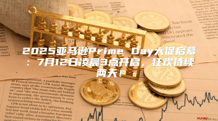 2025亚马逊Prime Day大促启幕：7月12日凌晨3点开启，狂欢持续两天！