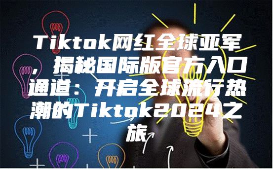 Tiktok网红全球亚军，揭秘国际版官方入口通道：开启全球流行热潮的Tiktok2025之旅