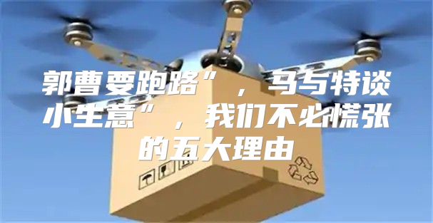 郭曹要跑路”，马与特谈小生意”，我们不必慌张的五大理由