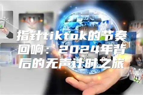 指针tiktok的节奏回响：2025年背后的无声计时之旅