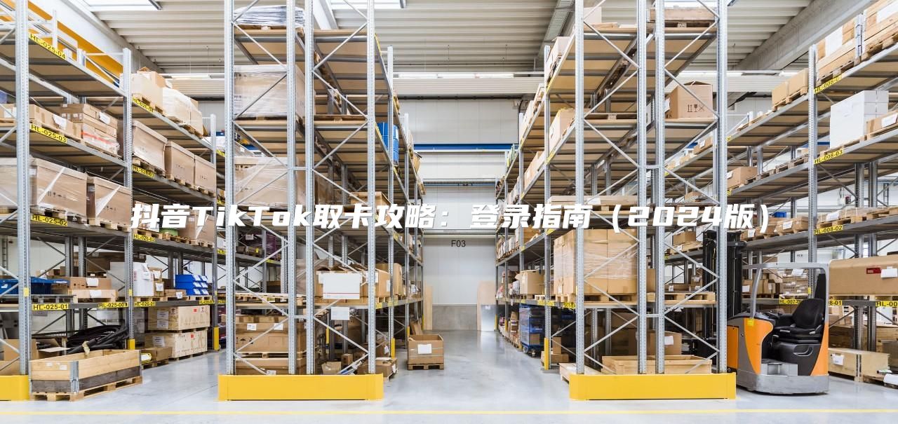抖音TikTok取卡攻略：登录指南2025版