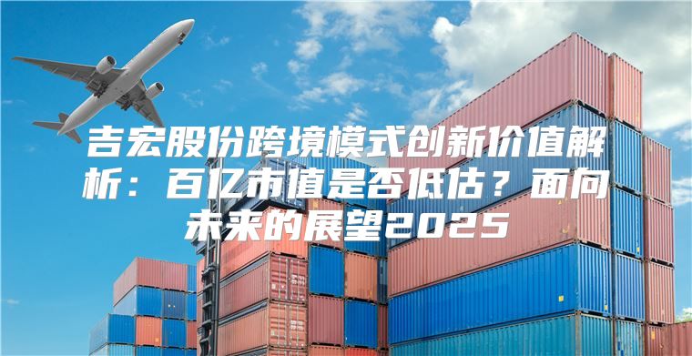 吉宏股份跨境模式创新价值解析：百亿市值是否低估？面向未来的展望2025