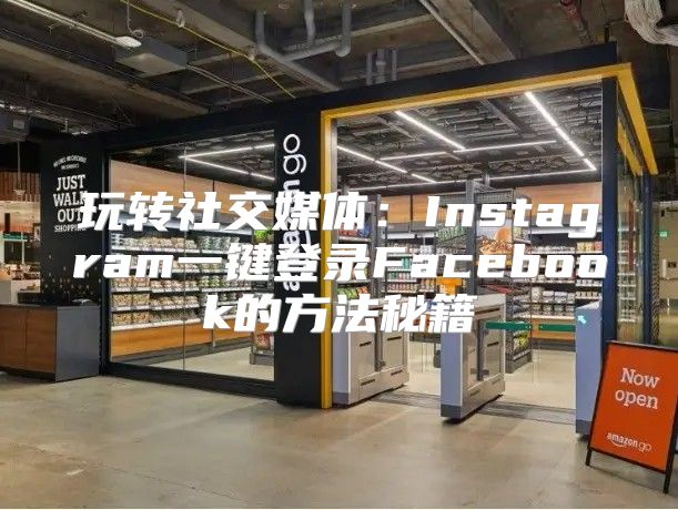 玩转社交媒体：Instagram一键登录Facebook的方法秘籍